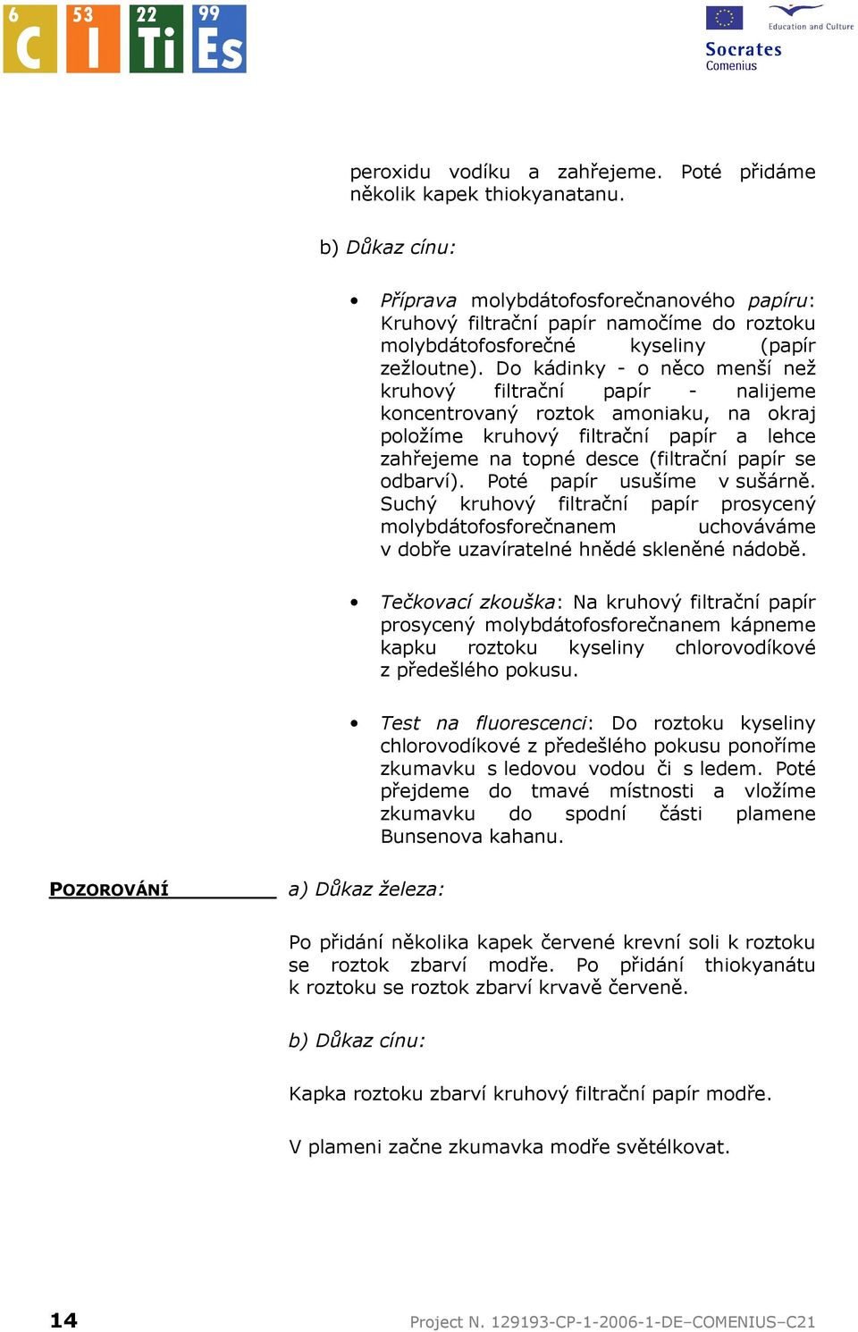 Do kádinky - o něco menší než kruhový filtrační papír - nalijeme koncentrovaný roztok amoniaku, na okraj položíme kruhový filtrační papír a lehce zahřejeme na topné desce (filtrační papír se odbarví).