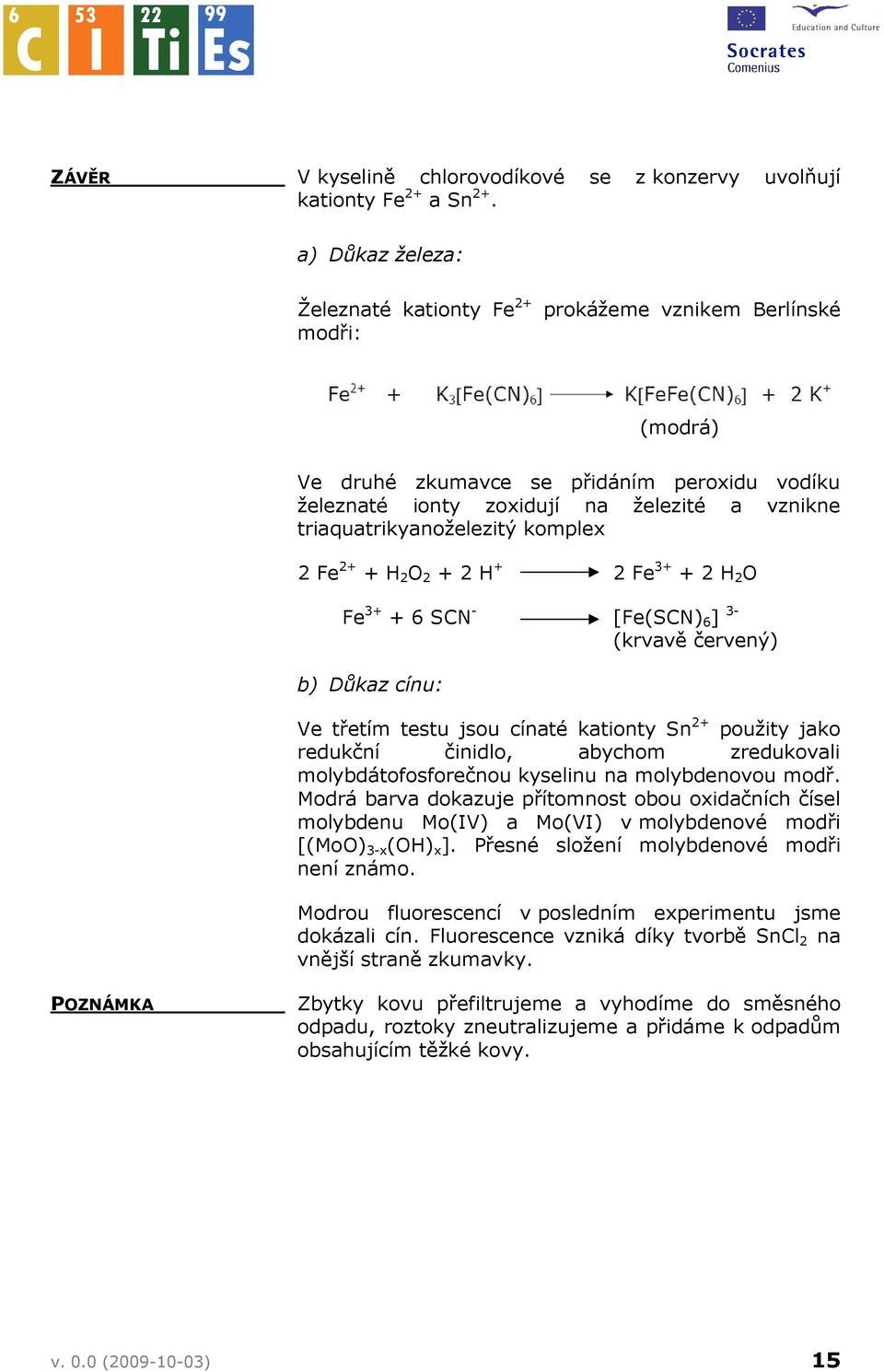 triaquatrikyanoželezitý komplex 2 Fe 2+ + H 2 O 2 + 2 H + 2 Fe 3+ + 2 H 2 O Fe 3+ + 6 SCN - [Fe(SCN) 6 ] 3- b) Důkaz cínu: (krvavě červený) Ve třetím testu jsou cínaté kationty Sn 2+ použity jako