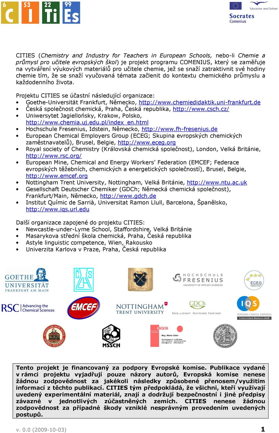 Projektu CITIES se účastní následující organizace: Goethe-Universität Frankfurt, Německo, http://www.chemiedidaktik.uni-frankfurt.de Česká společnost chemická, Praha, Česká republika, http://www.csch.