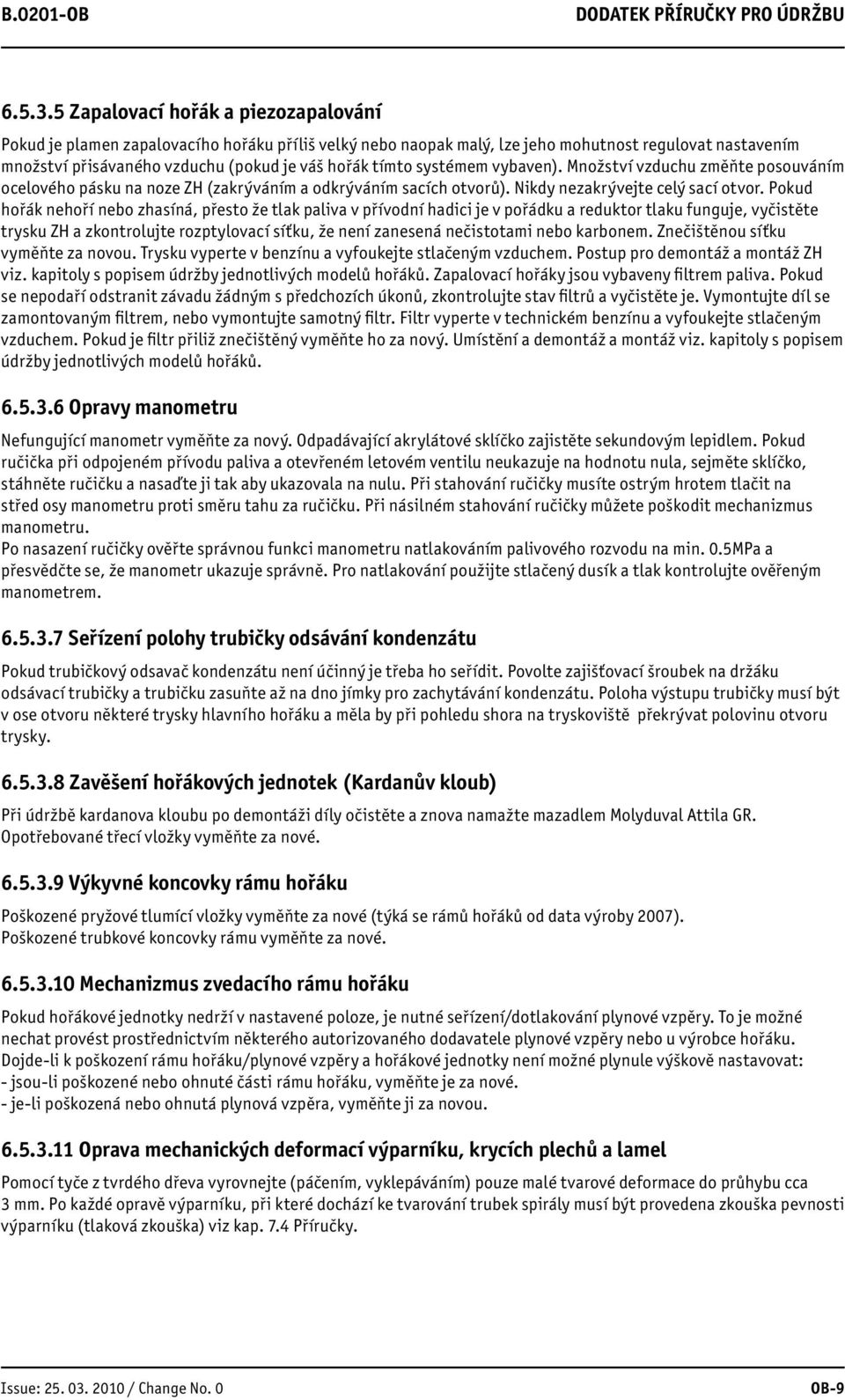systémem vybaven). Množství vzduchu změňte posouváním ocelového pásku na noze ZH (zakrýváním a odkrýváním sacích otvorů). Nikdy nezakrývejte celý sací otvor.