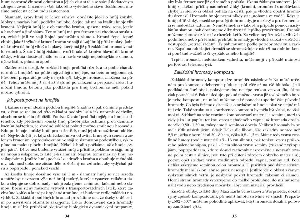 Nejlepší hnůj je z objemného krmiva, spasené trávy, sena, jetele a hrachové a jiné slámy. Tento hnůj má pro fermentaci vhodnou strukturu, zvláště je-li ve stáji hojně podestýláno slamou.
