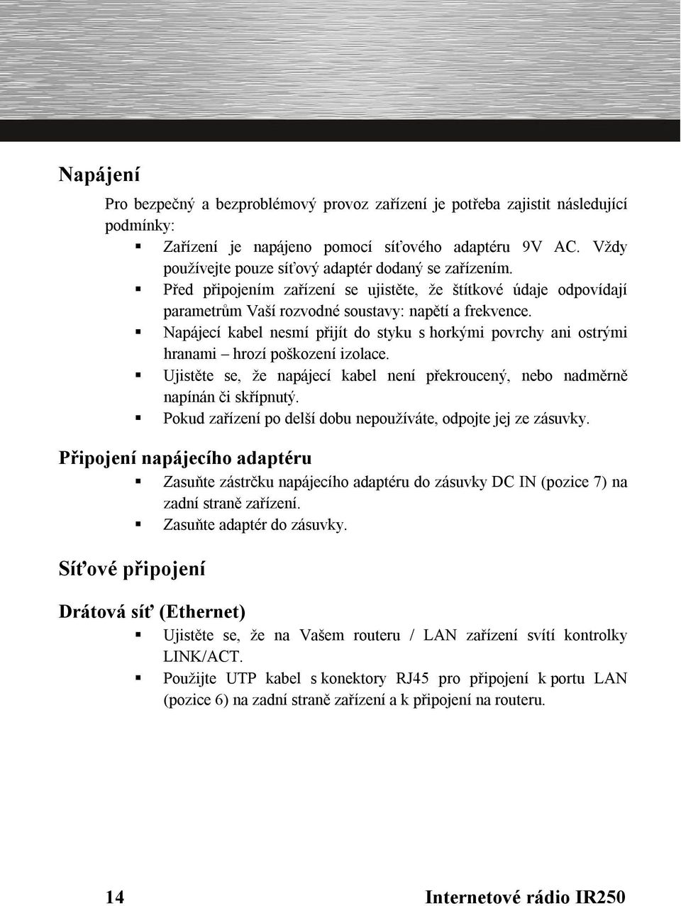 Napájecí kabel nesmí přijít do styku s horkými povrchy ani ostrými hranami hrozí poškození izolace. Ujistěte se, že napájecí kabel není překroucený, nebo nadměrně napínán či skřípnutý.