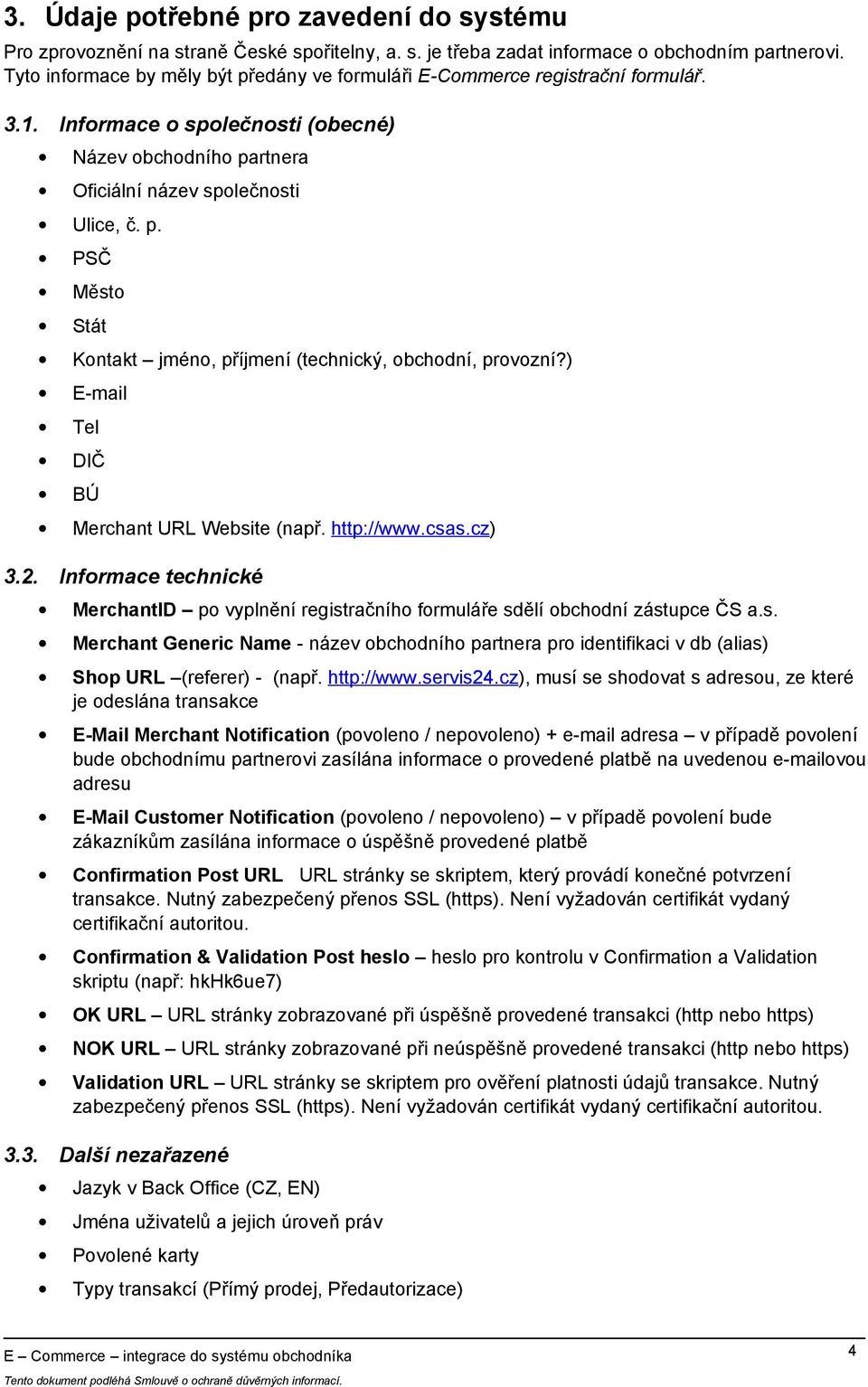 ) E-mail Tel DIČ BÚ Merchant URL Website (např. http://www.csas.cz) 3.2. Informace technické MerchantID po vyplnění registračního formuláře sdělí obchodní zástupce ČS a.s. Merchant Generic Name - název obchodního partnera pro identifikaci v db (alias) Shop URL (referer) - (např.