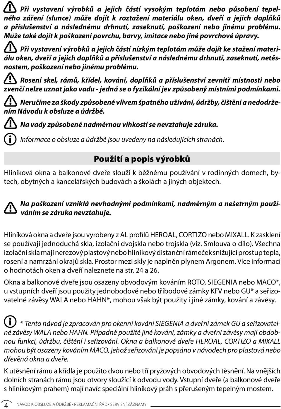 Při vystavení výrobků a jejich částí nízkým teplotám může dojít ke stažení materiálu oken, dveří a jejich doplňků a příslušenství a následnému drhnutí, zaseknutí, netěsnostem, poškození nebo jinému