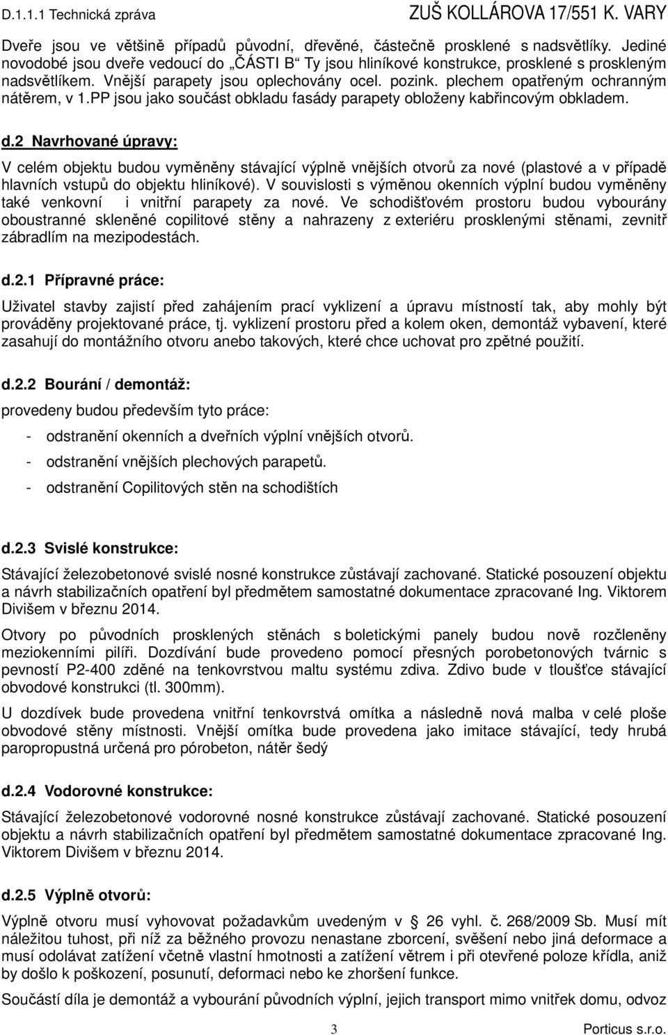 2 Navrhované úpravy: V celém objektu budou vyměněny stávající výplně vnějších otvorů za nové (plastové a v případě hlavních vstupů do objektu hliníkové).