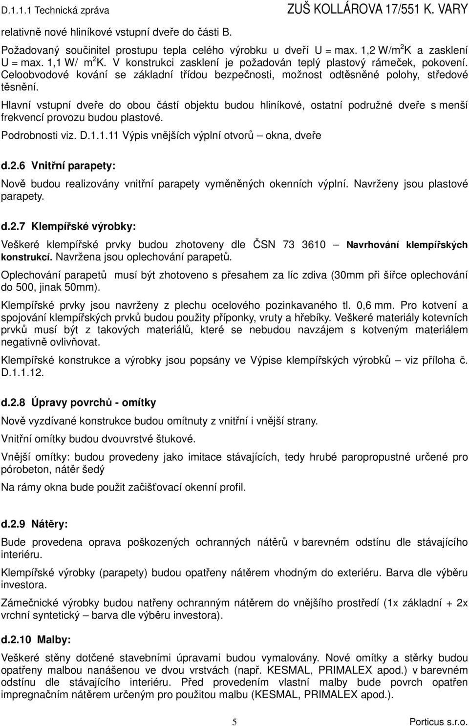 Hlavní vstupní dveře do obou částí objektu budou hliníkové, ostatní podružné dveře s menší frekvencí provozu budou plastové. Podrobnosti viz. D.1.1.11 Výpis vnějších výplní otvorů okna, dveře d.2.