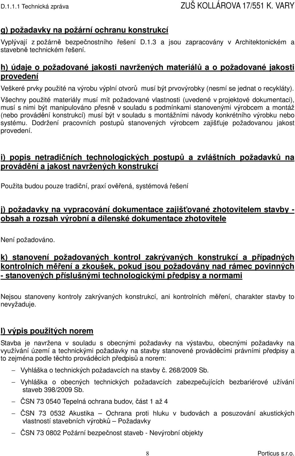 Všechny použité materiály musí mít požadované vlastnosti (uvedené v projektové dokumentaci), musí s nimi být manipulováno přesně v souladu s podmínkami stanovenými výrobcem a montáž (nebo provádění