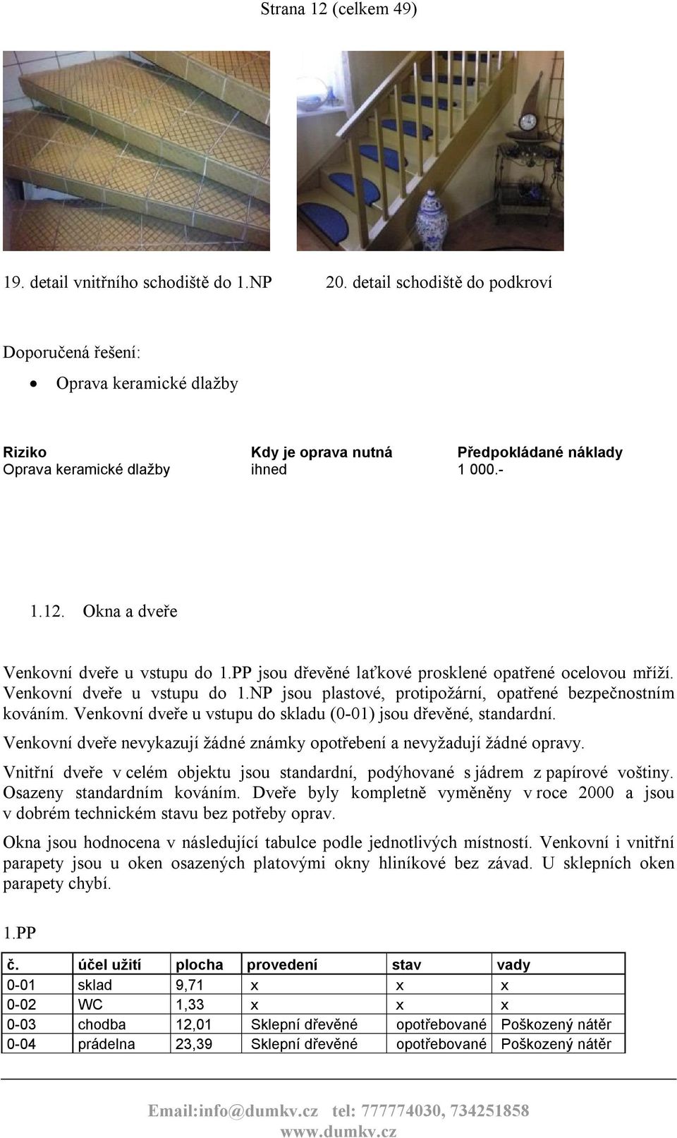 Venkovní dveře u vstupu do skladu (0-01) jsou dřevěné, standardní. Venkovní dveře nevykazují žádné známky opotřebení a nevyžadují žádné opravy.