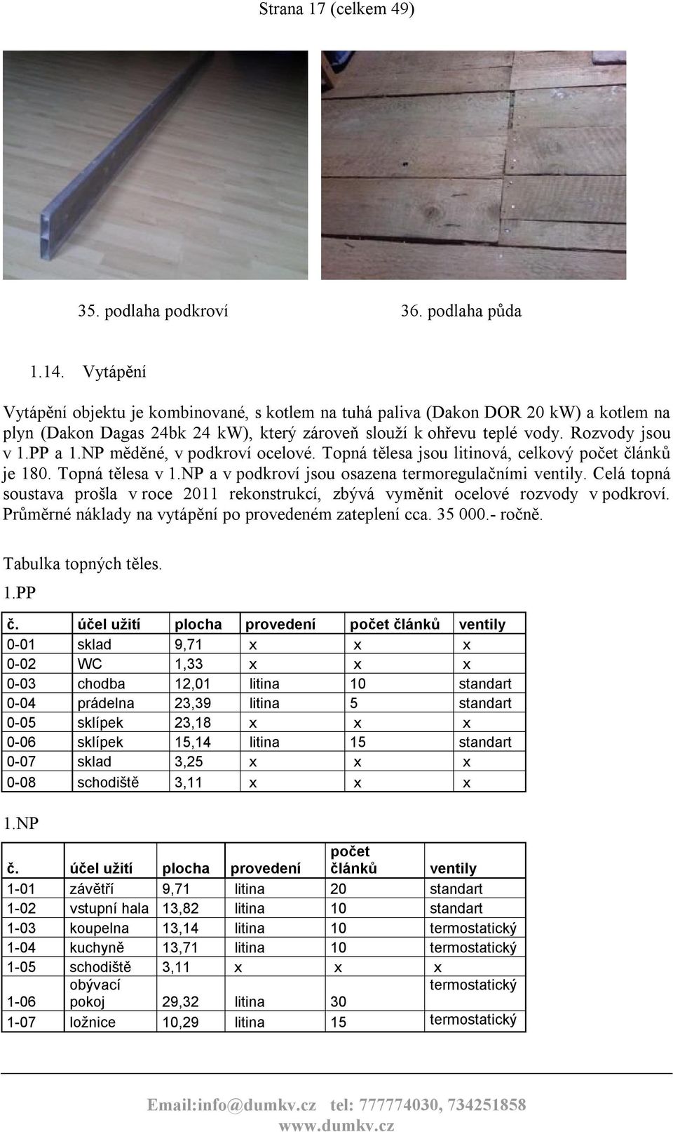 NP měděné, v podkroví ocelové. Topná tělesa jsou litinová, celkový počet článků je 180. Topná tělesa v 1.NP a v podkroví jsou osazena termoregulačními ventily.