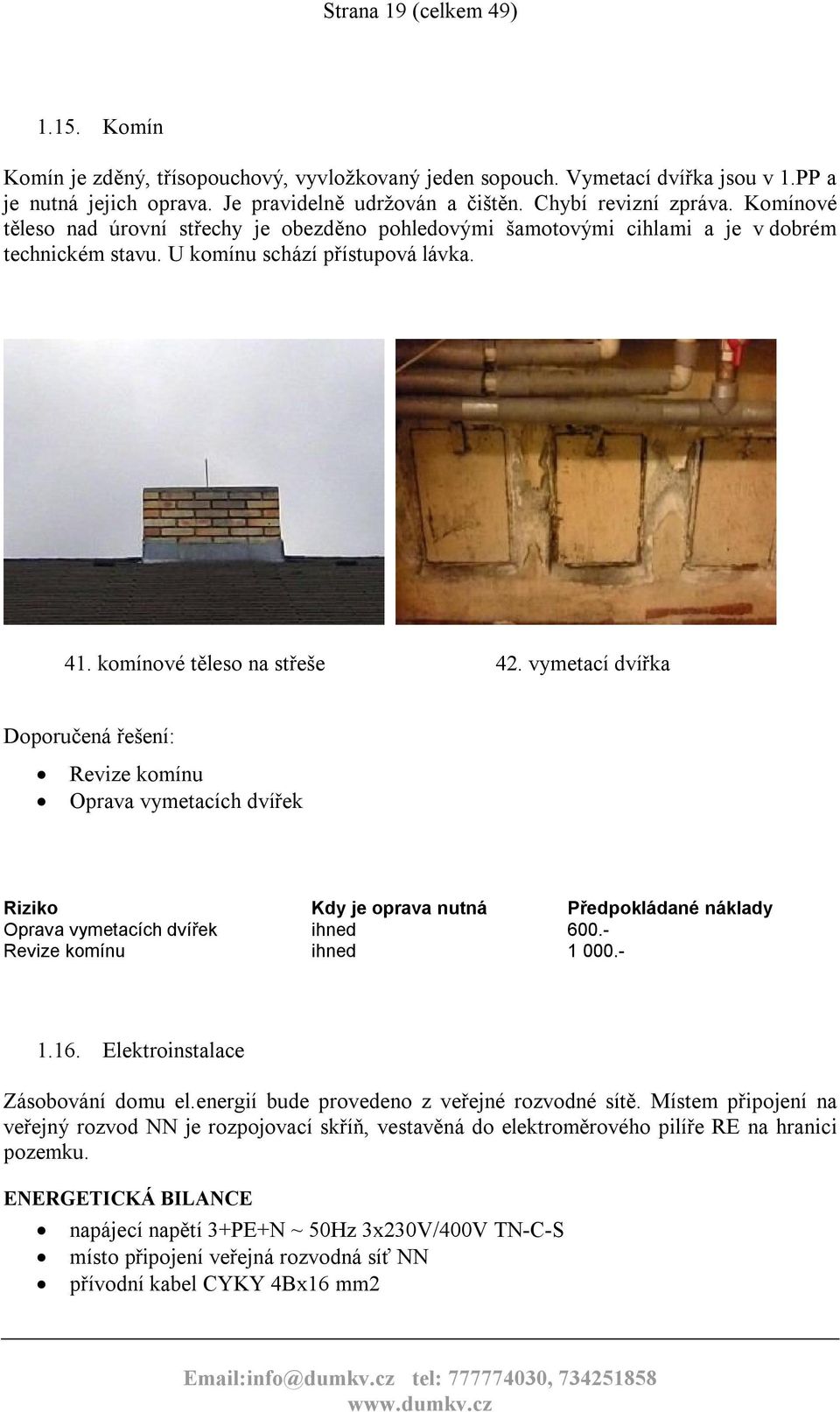 vymetací dvířka Revize komínu Oprava vymetacích dvířek Oprava vymetacích dvířek ihned 600.- Revize komínu ihned 1 000.- 1.16. Elektroinstalace Zásobování domu el.