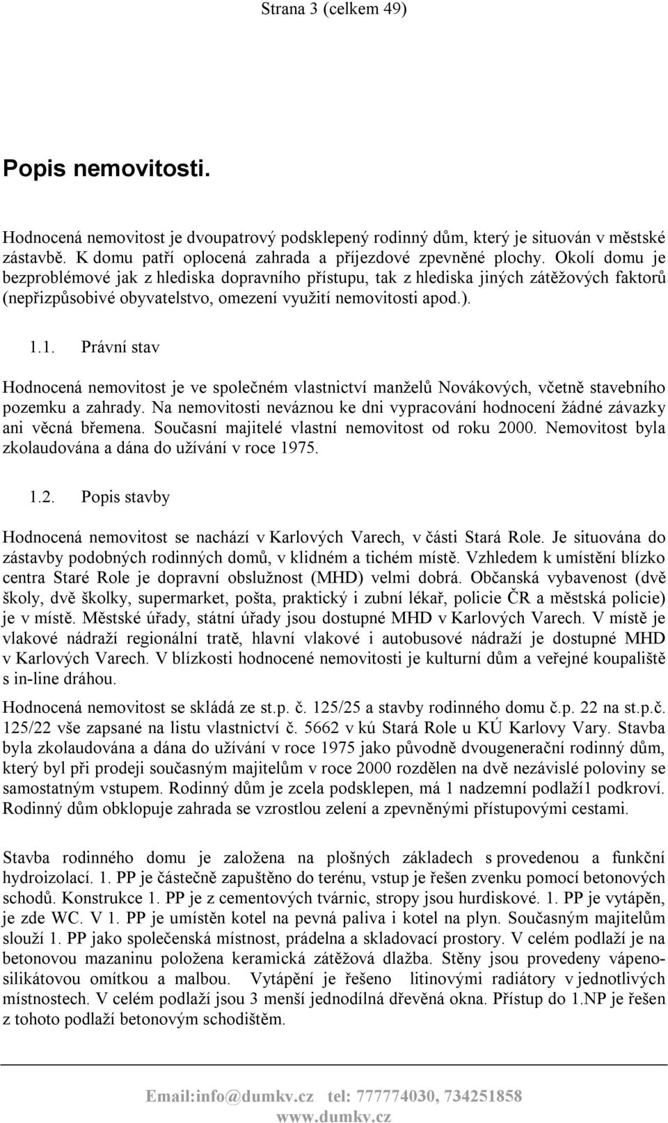 1. Právní stav Hodnocená nemovitost je ve společném vlastnictví manželů Novákových, včetně stavebního pozemku a zahrady.