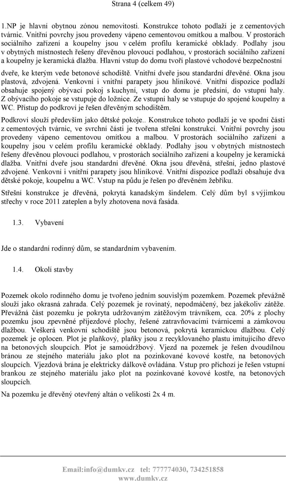 Podlahy jsou v obytných místnostech řešeny dřevěnou plovoucí podlahou, v prostorách sociálního zařízení a koupelny je keramická dlažba.