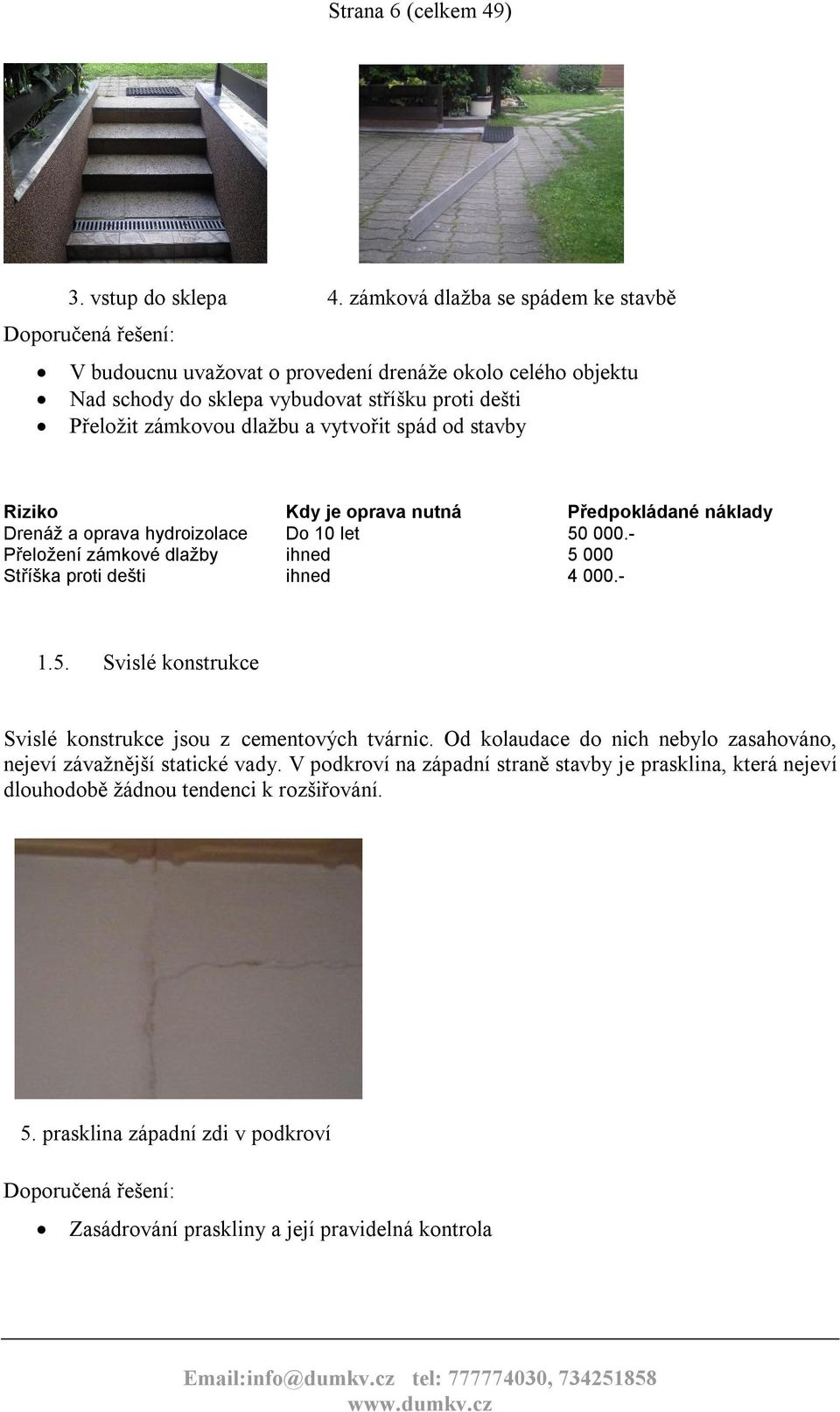 spád od stavby Riziko Drenáž a oprava hydroizolace Přeložení zámkové dlažby Stříška proti dešti 1.5. Kdy je oprava nutná Do 10 let ihned ihned Předpokládané náklady 50 000.5 000 4 000.