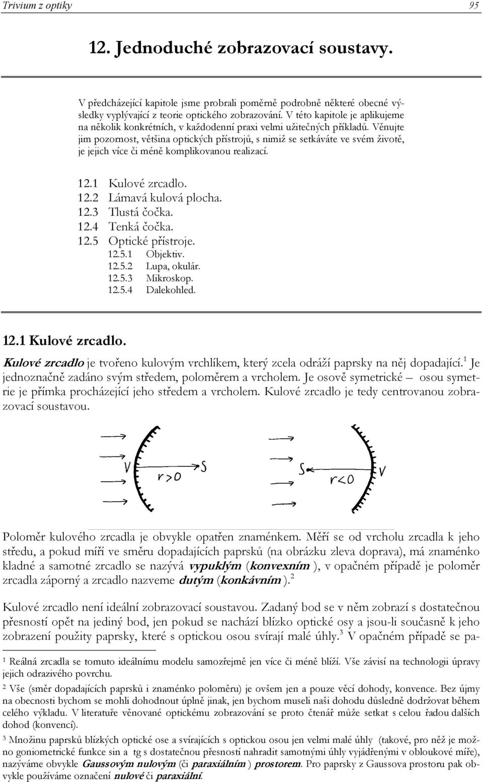 Věnujte jim pozornost, většina optických přístrojů, s nimiž se setkáváte ve svém životě, je jejich více či méně komplikovanou realizací. 1.1 Kulové zrcadlo. 1. Lámavá kulová plocha. 1.3 Tlustá čočka.