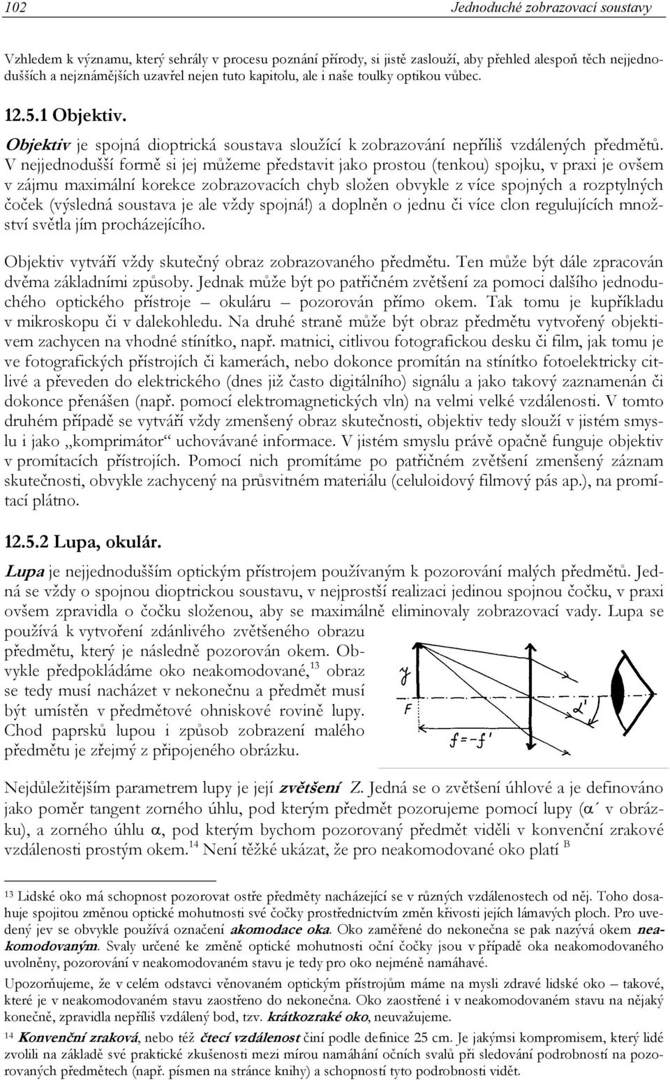 V nejjednodušší formě si jej můžeme představit jako prostou (tenkou) spojku, v praxi je ovšem v zájmu maximální korekce zrazovacích chyb složen vykle z více spojných a rozptylných čoček (výsledná