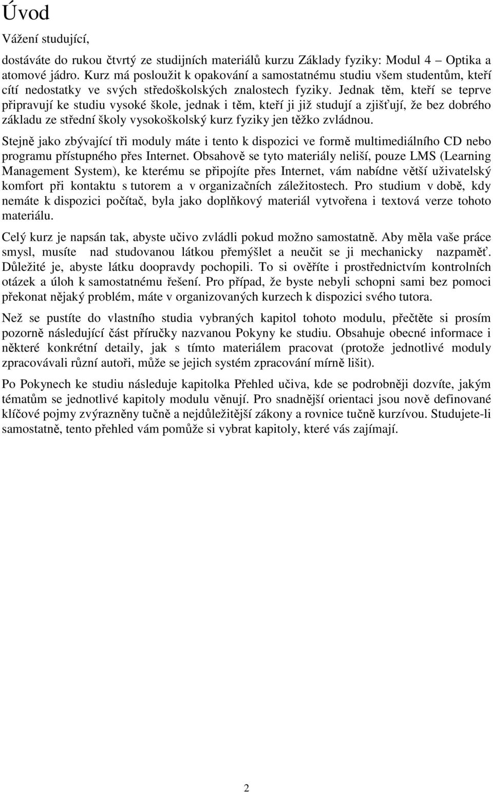 Jednak těm, kteří se teprve připravují ke studiu vysoké škole, jednak i těm, kteří ji již studují a zjišťují, že bez dobrého základu ze střední školy vysokoškolský kurz fyziky jen těžko zvládnou.