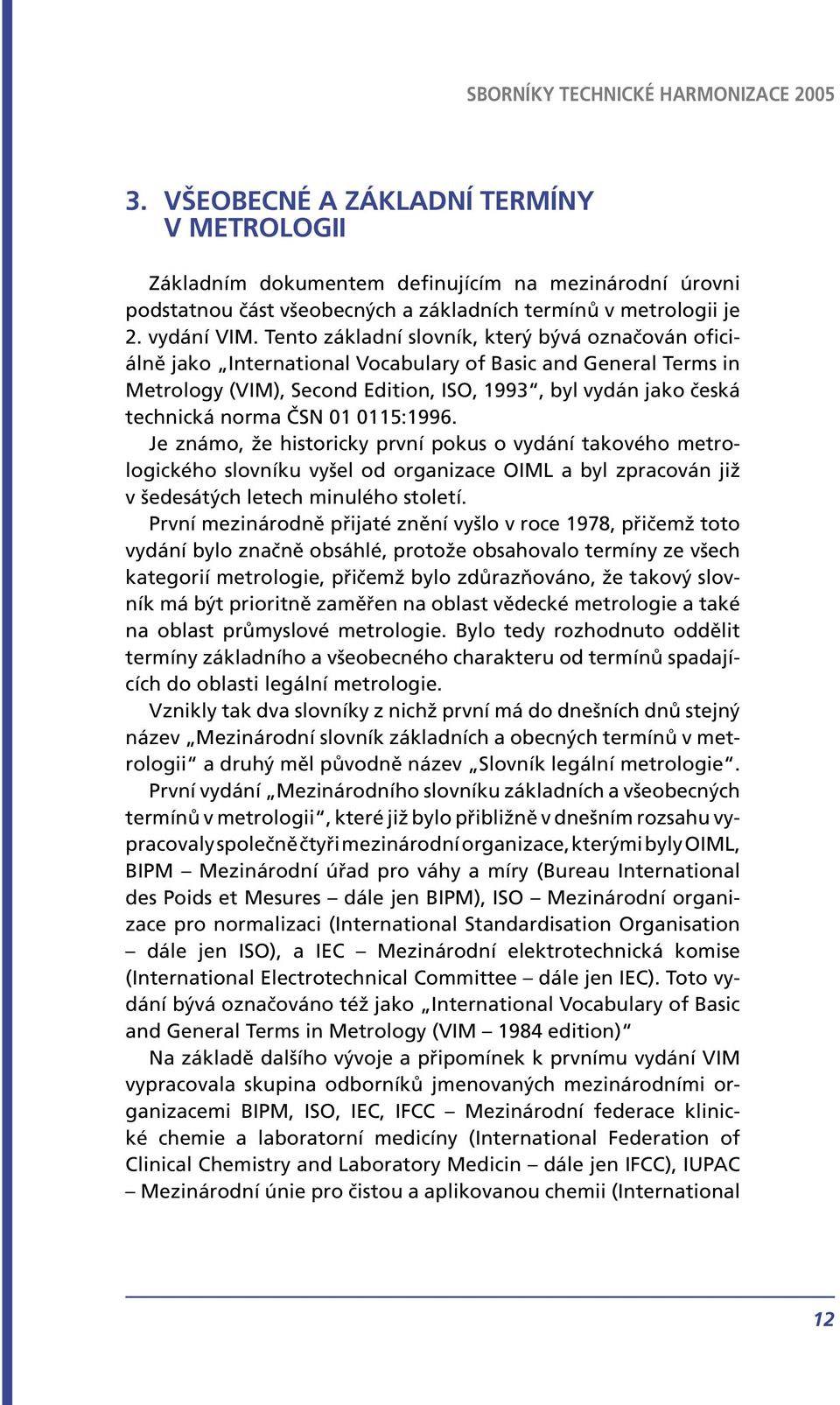 01 0115:1996. Je známo, že historicky první pokus o vydání takového metrologického slovníku vyšel od organizace OIML a byl zpracován již v šedesátých letech minulého století.