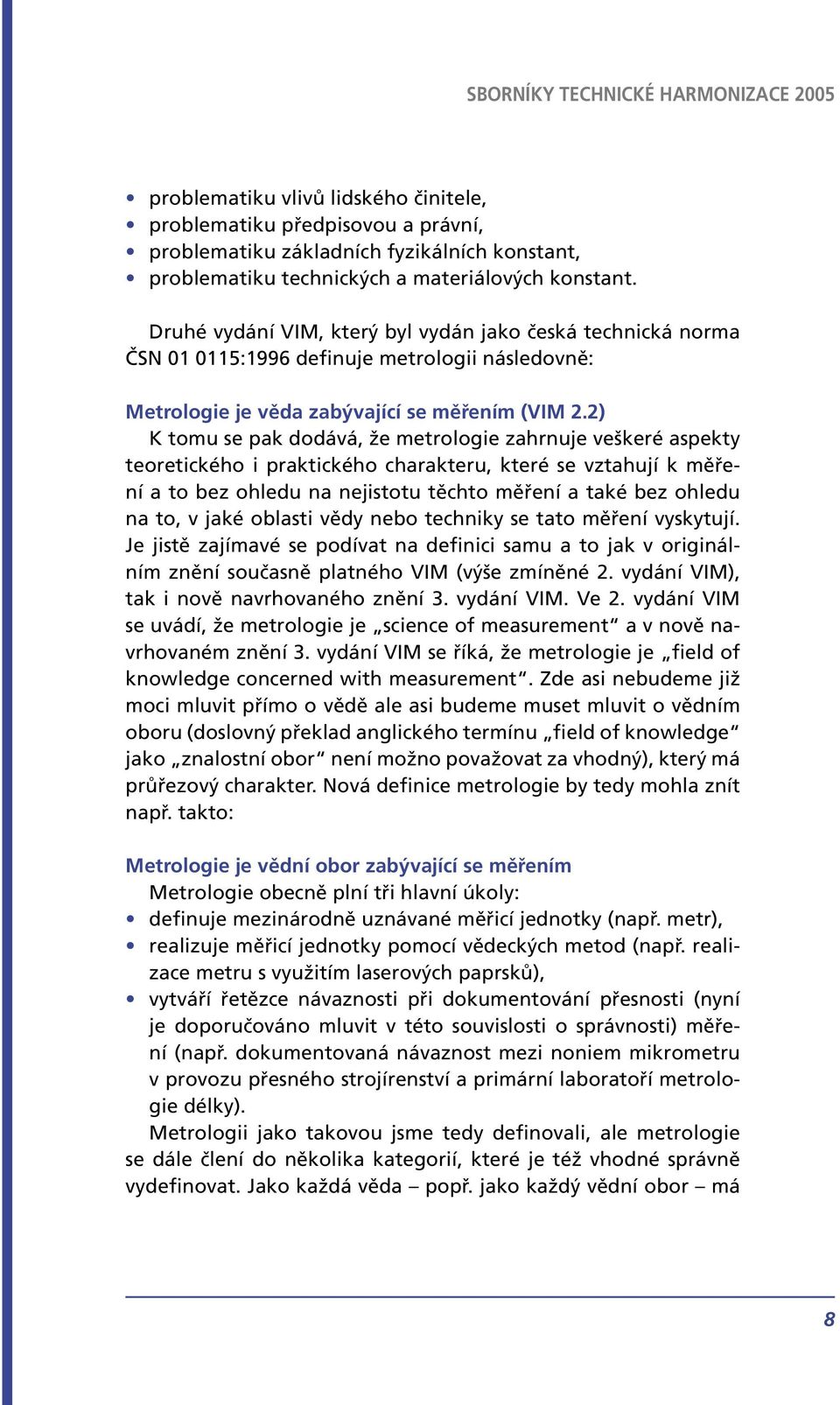 2) K tomu se pak dodává, že metrologie zahrnuje veškeré aspekty teoretického i praktického charakteru, které se vztahují k měření a to bez ohledu na nejistotu těchto měření a také bez ohledu na to, v