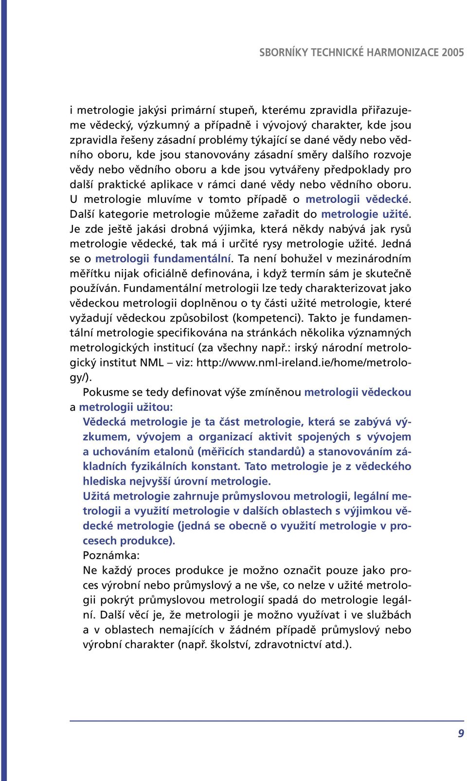 U metrologie mluvíme v tomto případě o metrologii vědecké. Další kategorie metrologie můžeme zařadit do metrologie užité.