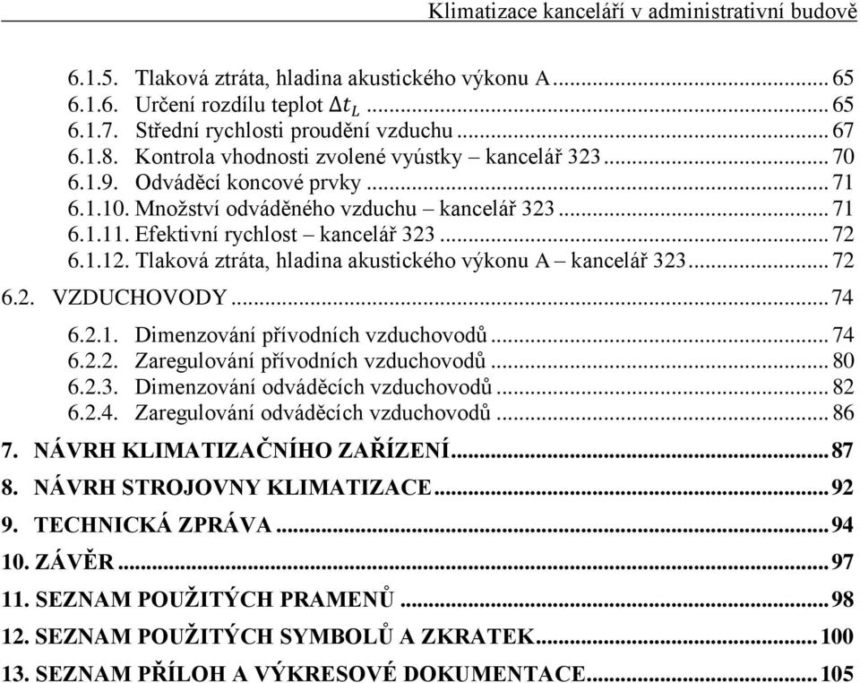 Tlaková ztráta, hladina akustického výkonu A kancelář 323... 72 6.2. VZDUCHOVODY... 74 6.2.1. Dimenzování přívodních vzduchovodů... 74 6.2.2. Zaregulování přívodních vzduchovodů... 80 6.2.3. Dimenzování odváděcích vzduchovodů.