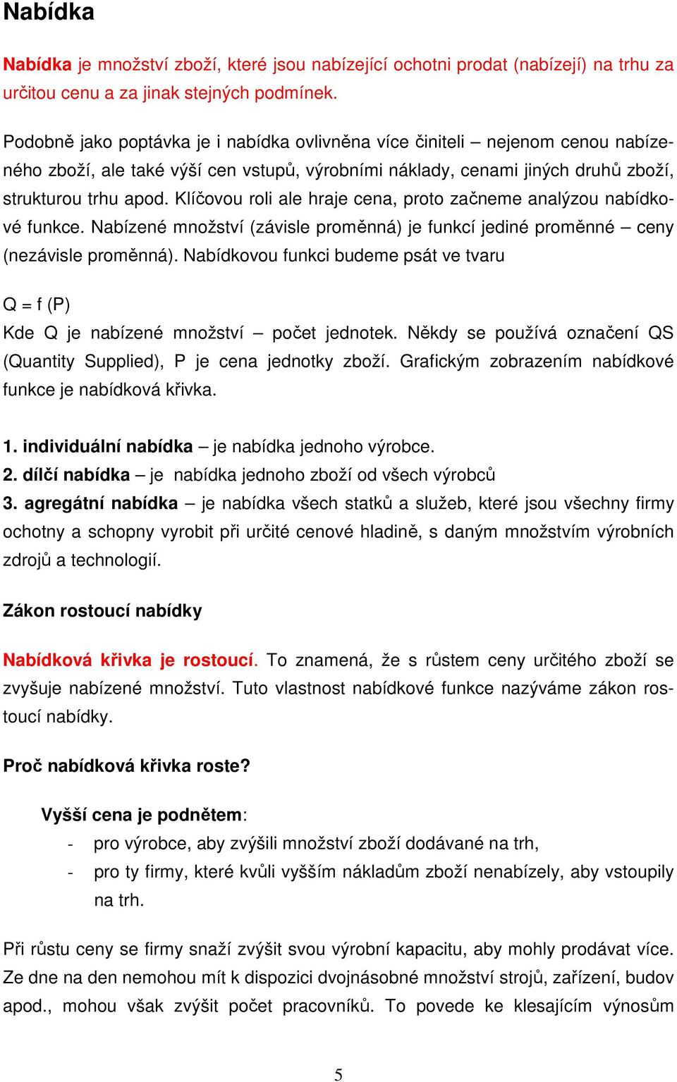 Klíčovou roli ale hraje cena, proto začneme analýzou nabídkové funkce. Nabízené množství (závisle proměnná) je funkcí jediné proměnné ceny (nezávisle proměnná).