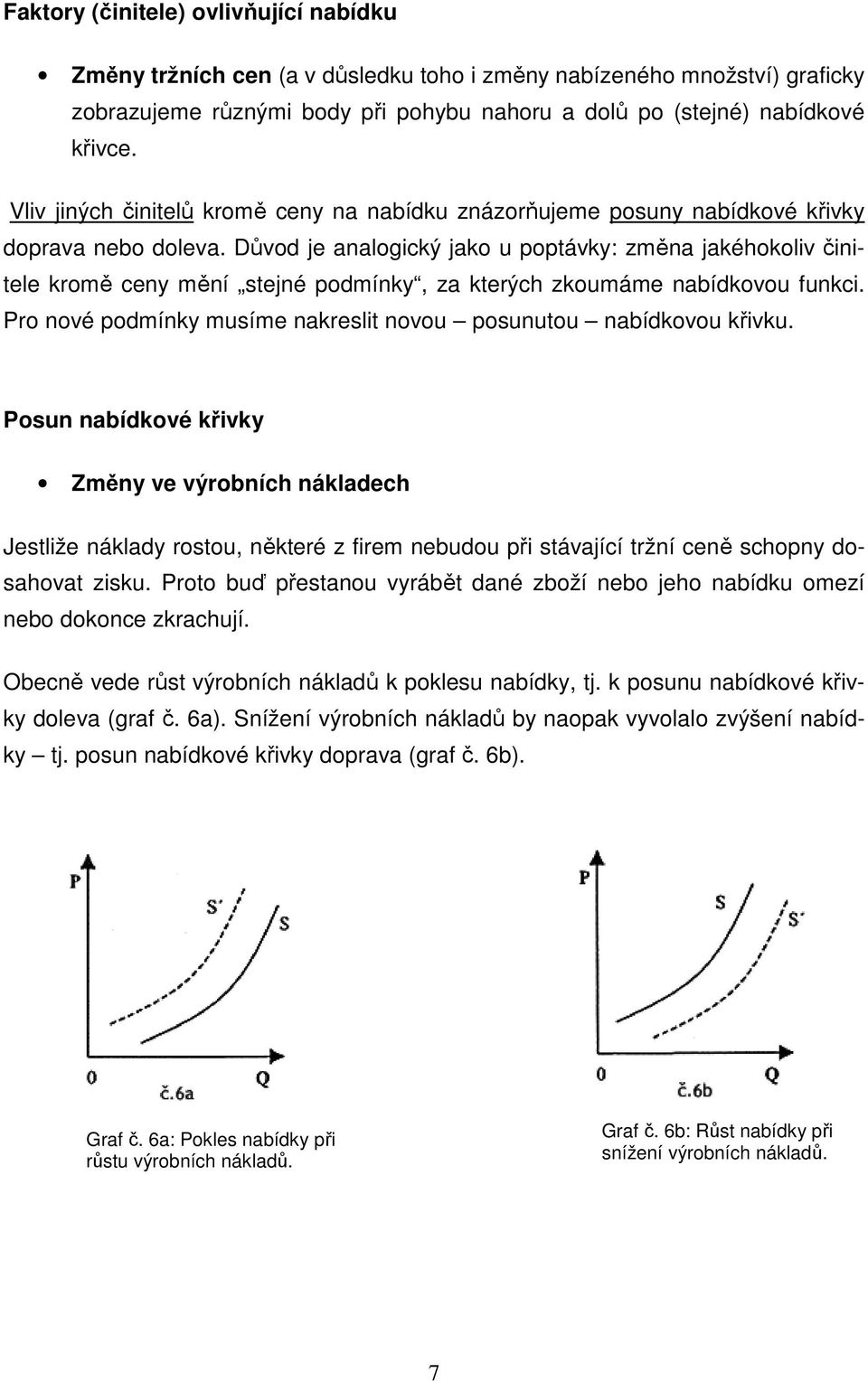 Důvod je analogický jako u poptávky: změna jakéhokoliv činitele kromě ceny mění stejné podmínky, za kterých zkoumáme nabídkovou funkci.