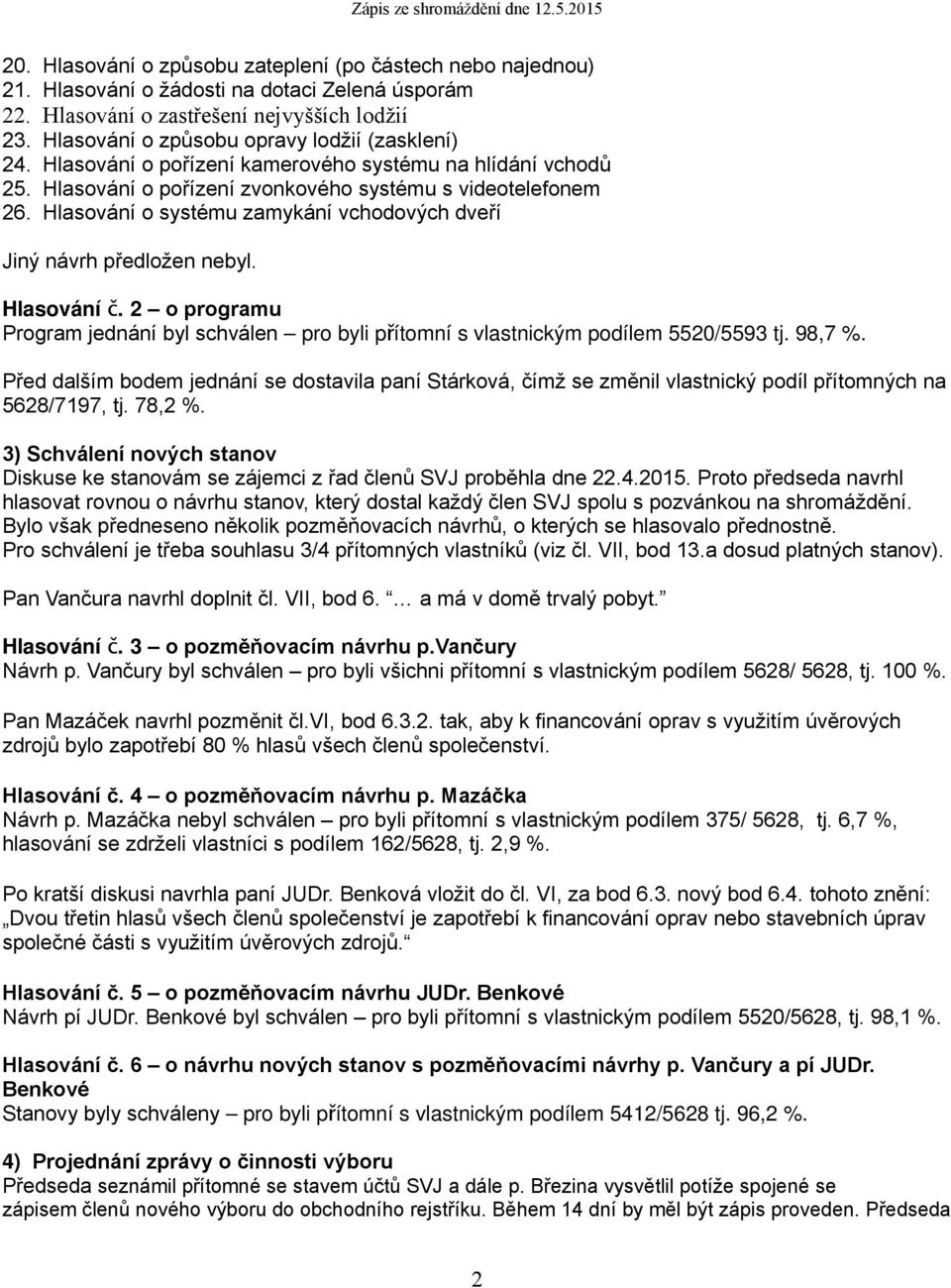 Hlasování o systému zamykání vchodových dveří Jiný návrh předložen nebyl. Hlasování č. 2 o programu Program jednání byl schválen pro byli přítomní s vlastnickým podílem 5520/5593 tj. 98,7 %.