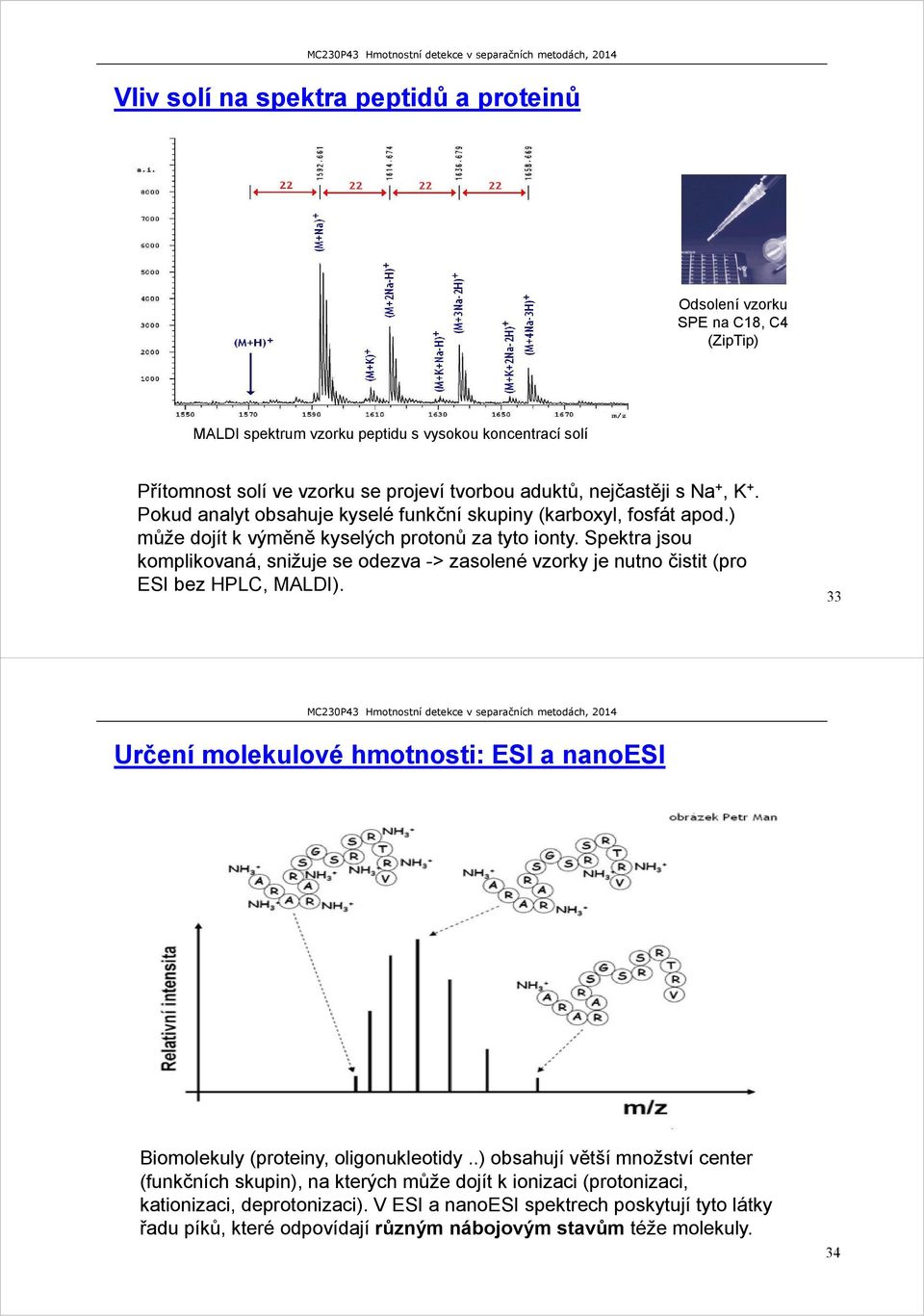 Spektra jsou komplikovaná, snižuje se odezva -> zasolené vzorky je nutno čistit (pro ESI bez HPLC, MALDI). 33 Určení molekulové hmotnosti: ESI a nanoesi Biomolekuly (proteiny, oligonukleotidy.