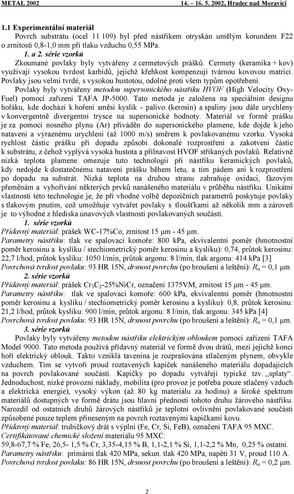 Povlaky jsou velmi tvrdé, s vysokou hustotou, odolné proti všem typům opotřebení. Povlaky byly vytvářeny metodou supersonického nástřiku HVOF (High Velocity Oxy- Fuel) pomocí zařízení TAFA JP-5000.