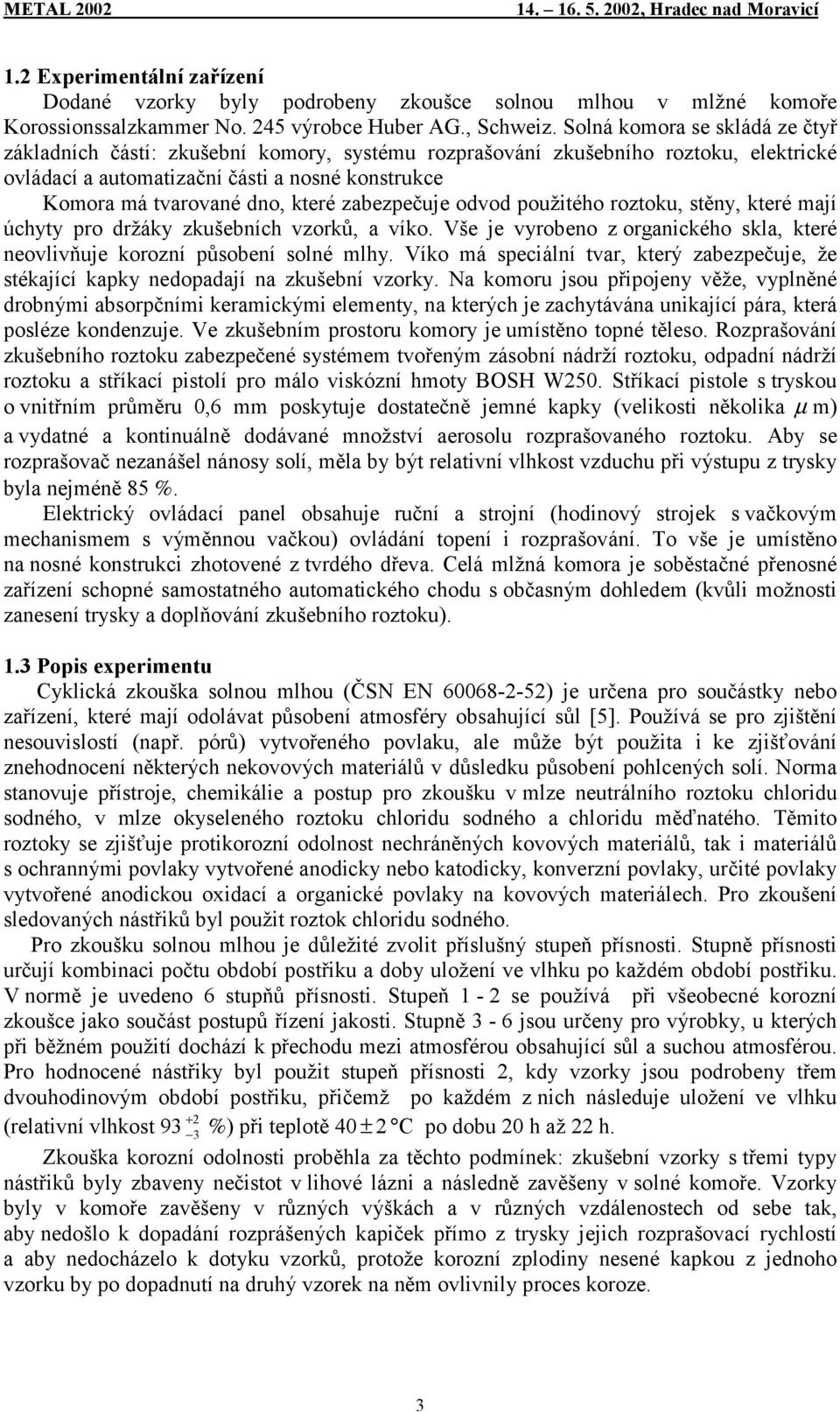 zabezpečuje odvod použitého roztoku, stěny, které mají úchyty pro držáky zkušebních vzorků, a víko. Vše je vyrobeno z organického skla, které neovlivňuje korozní působení solné mlhy.