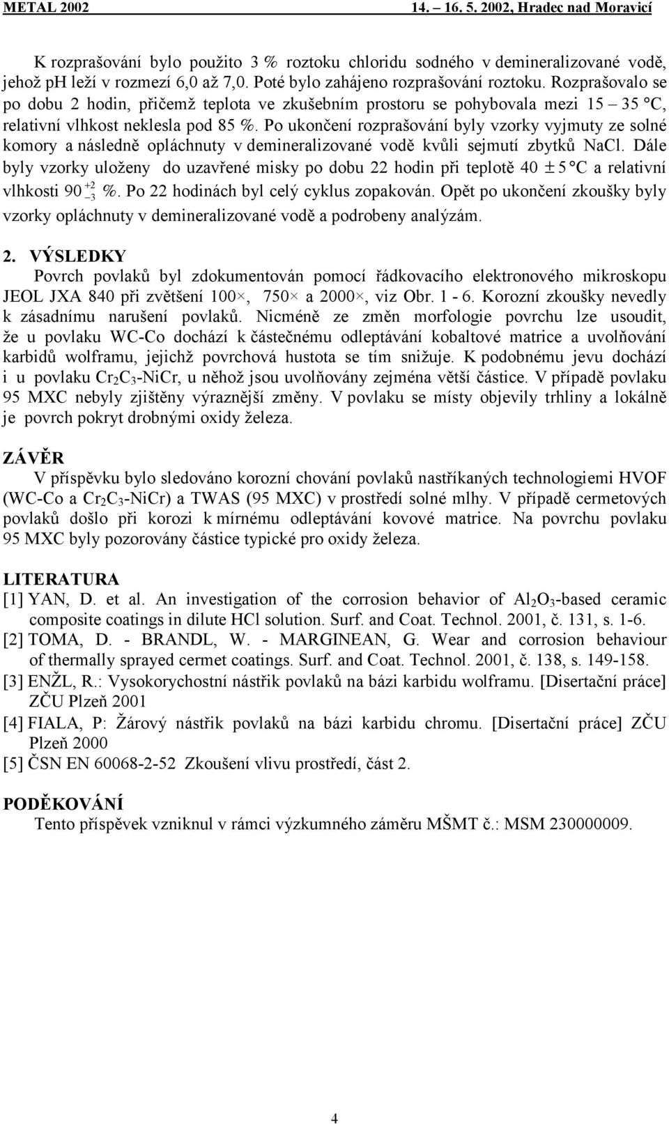 Po ukončení rozprašování byly vzorky vyjmuty ze solné komory a následně opláchnuty v demineralizované vodě kvůli sejmutí zbytků NaCl.
