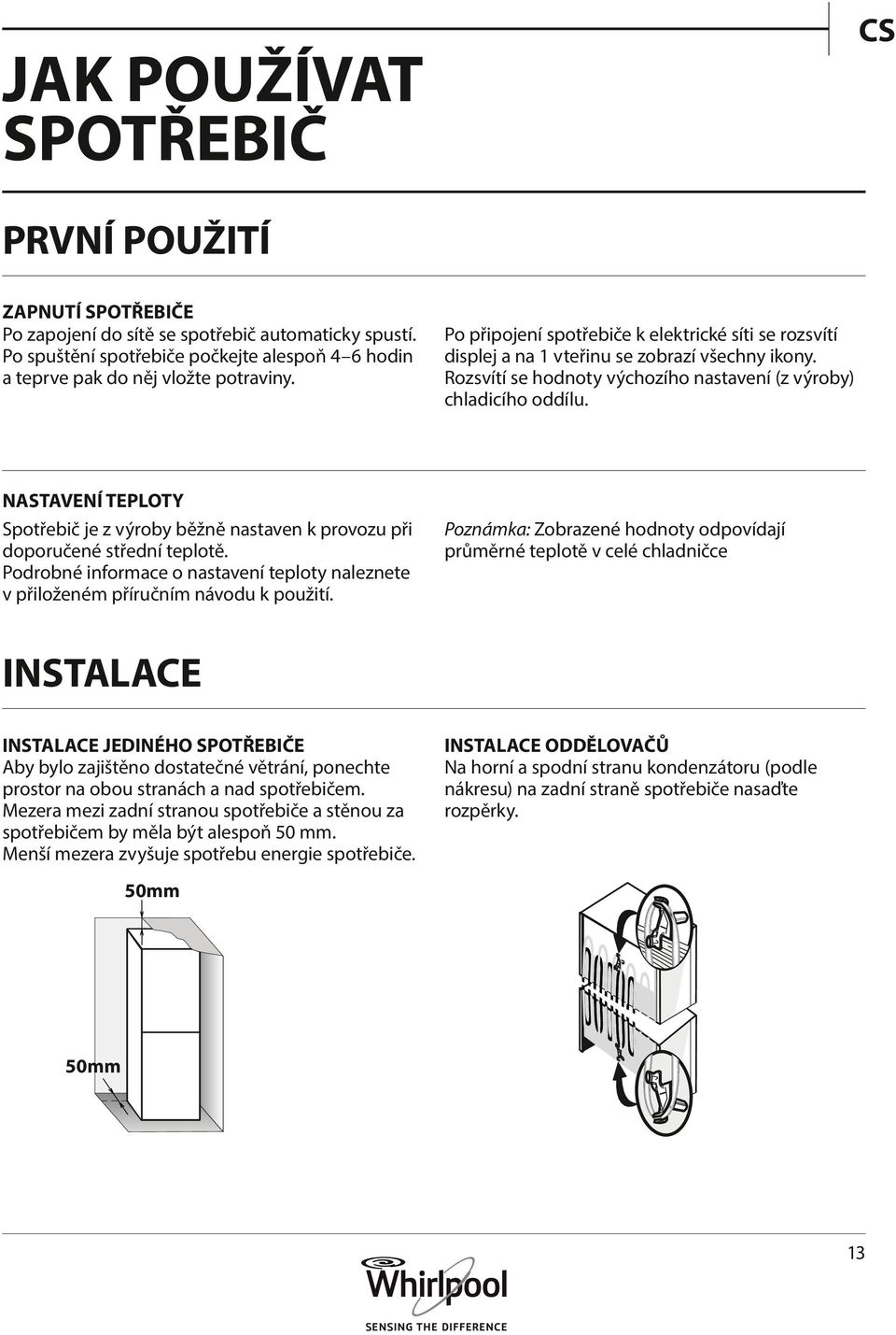 NASTAVENÍ TEPLOTY Spotřebič je z výroby běžně nastaven k provozu při doporučené střední teplotě. Podrobné informace o nastavení teploty naleznete v přiloženém příručním návodu k použití.