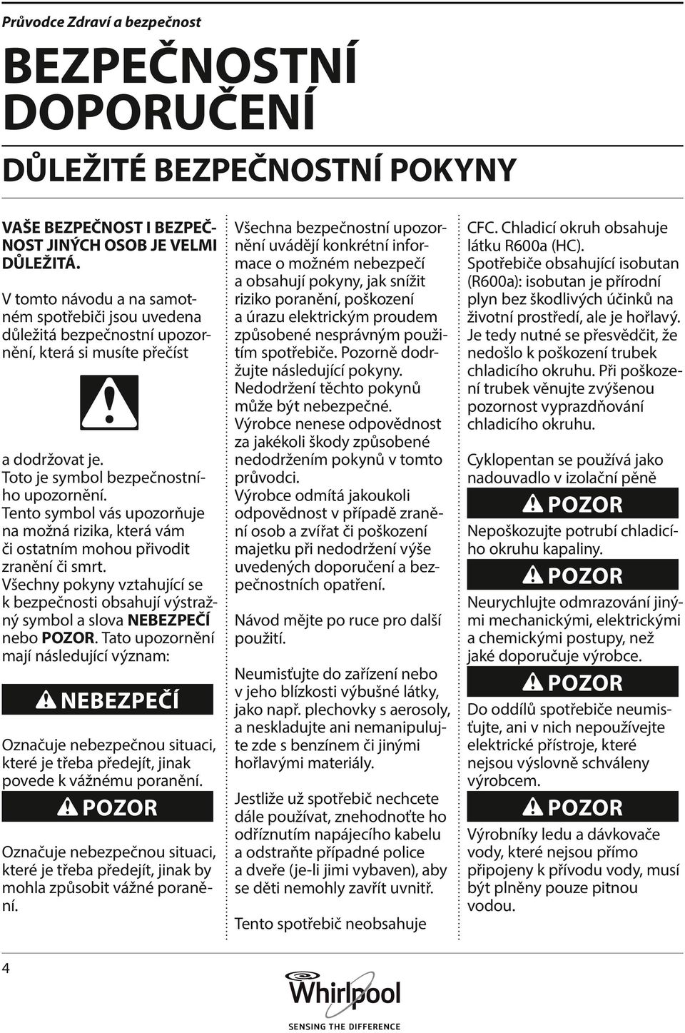 Tento symbol vás upozorňuje na možná rizika, která vám či ostatním mohou přivodit zranění či smrt. Všechny pokyny vztahující se k bezpečnosti obsahují výstražný symbol a slova NEBEZPEČÍ nebo POZOR.