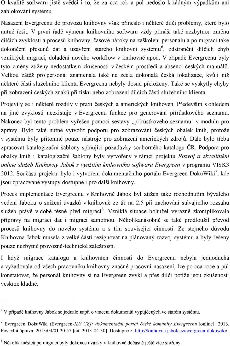 V první řadě výměna knihovního softwaru vždy přináší také nezbytnou změnu dílčích zvyklostí a procesů knihovny, časové nároky na zaškolení personálu a po migraci také dokončení přesunů dat a uzavření