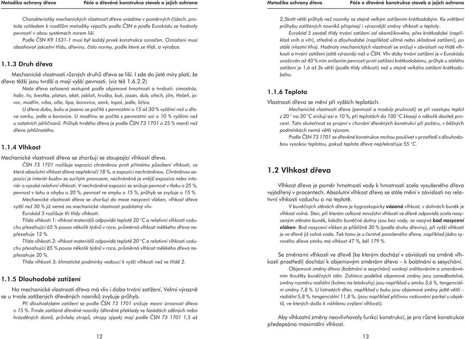 Podle ČSN K9 1531-1 musí být každý prvek konstrukce označen. Označení musí obsahovat jakostní třídu, dřevinu, číslo normy, podle které se třídí, a výrobce. 1.1.3 Druh dřeva Mechanické vlastnosti různých druhů dřeva se liší.