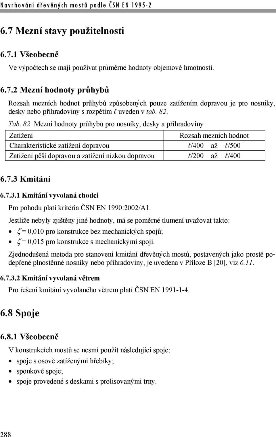 82 Mezní hodnoty průhybů pro nosníky, desky a příhradoviny Zatížení Rozsah mezních hodnot Charakteristické zatížení dopravou l/400 až l/500 Zatížení pěší dopravou a zatížení nízkou dopravou l/200 až