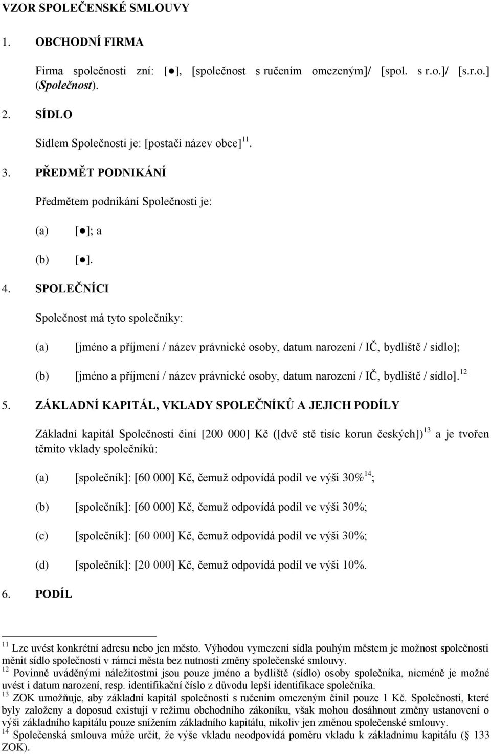 SPOLEČNÍCI Společnost má tyto společníky: [jméno a příjmení / název právnické osoby, datum narození / IČ, bydliště / sídlo]; (b) [jméno a příjmení / název právnické osoby, datum narození / IČ,