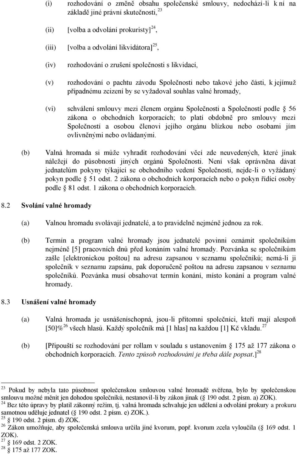 smlouvy mezi členem orgánu Společnosti a Společností podle 56 zákona o obchodních korporacích; to platí obdobně pro smlouvy mezi Společností a osobou členovi jejího orgánu blízkou nebo osobami jím