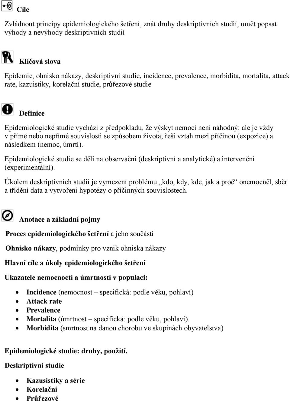 vždy v přímé nebo nepřímé souvislosti se způsobem života; řeší vztah mezi příčinou (expozice) a následkem (nemoc, úmrtí).