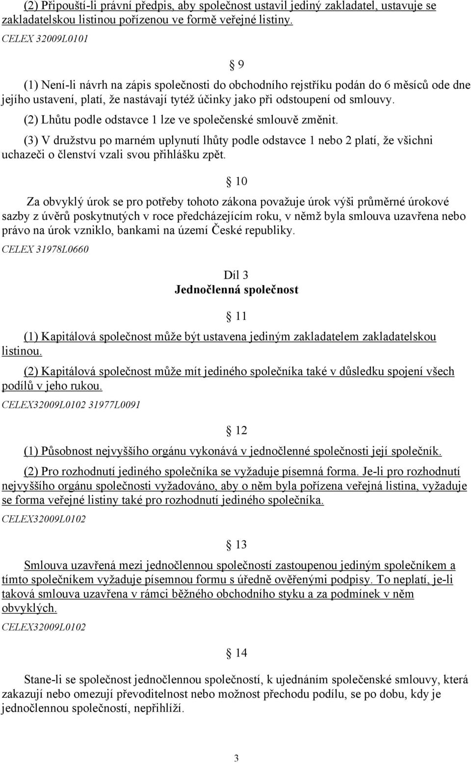 (2) Lhůtu podle odstavce 1 lze ve společenské smlouvě změnit. (3) V družstvu po marném uplynutí lhůty podle odstavce 1 nebo 2 platí, že všichni uchazeči o členství vzali svou přihlášku zpět.