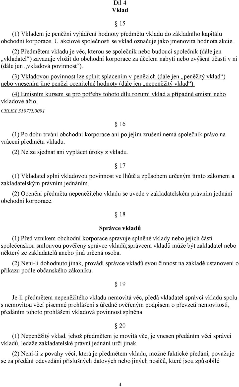 povinnost ). (3) Vkladovou povinnost lze splnit splacením v penězích (dále jen peněžitý vklad ) nebo vnesením jiné penězi ocenitelné hodnoty (dále jen nepeněžitý vklad ).