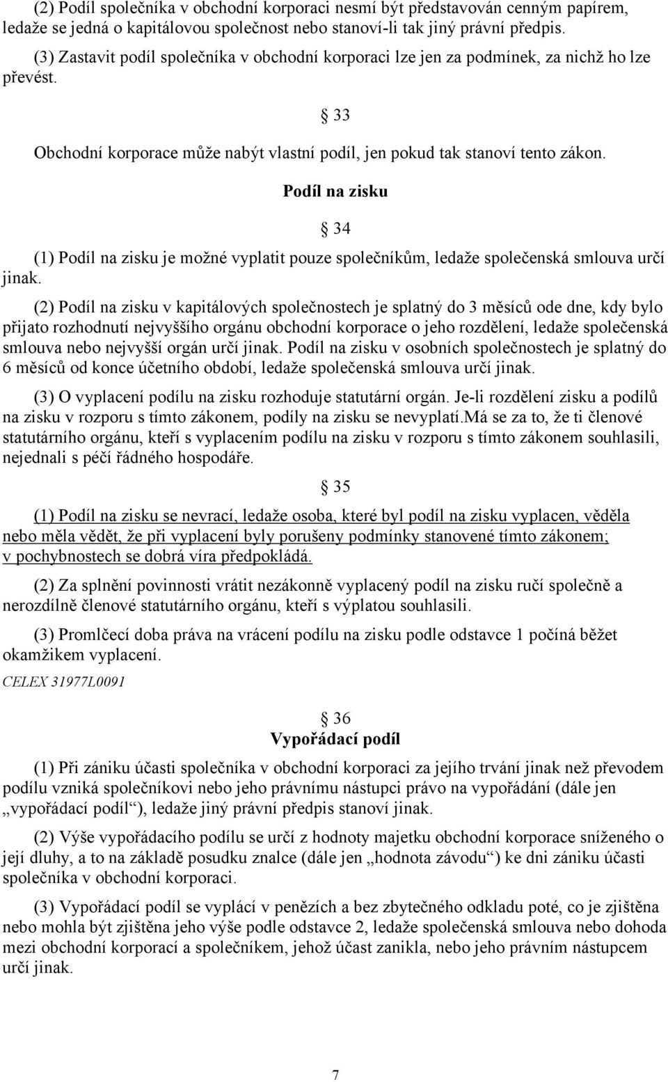 Podíl na zisku 34 (1) Podíl na zisku je možné vyplatit pouze společníkům, ledaže společenská smlouva určí jinak.