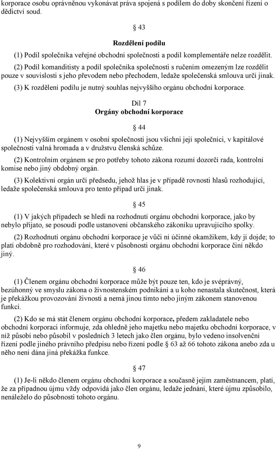 (2) Podíl komanditisty a podíl společníka společnosti s ručením omezeným lze rozdělit pouze v souvislosti s jeho převodem nebo přechodem, ledaže společenská smlouva určí jinak.