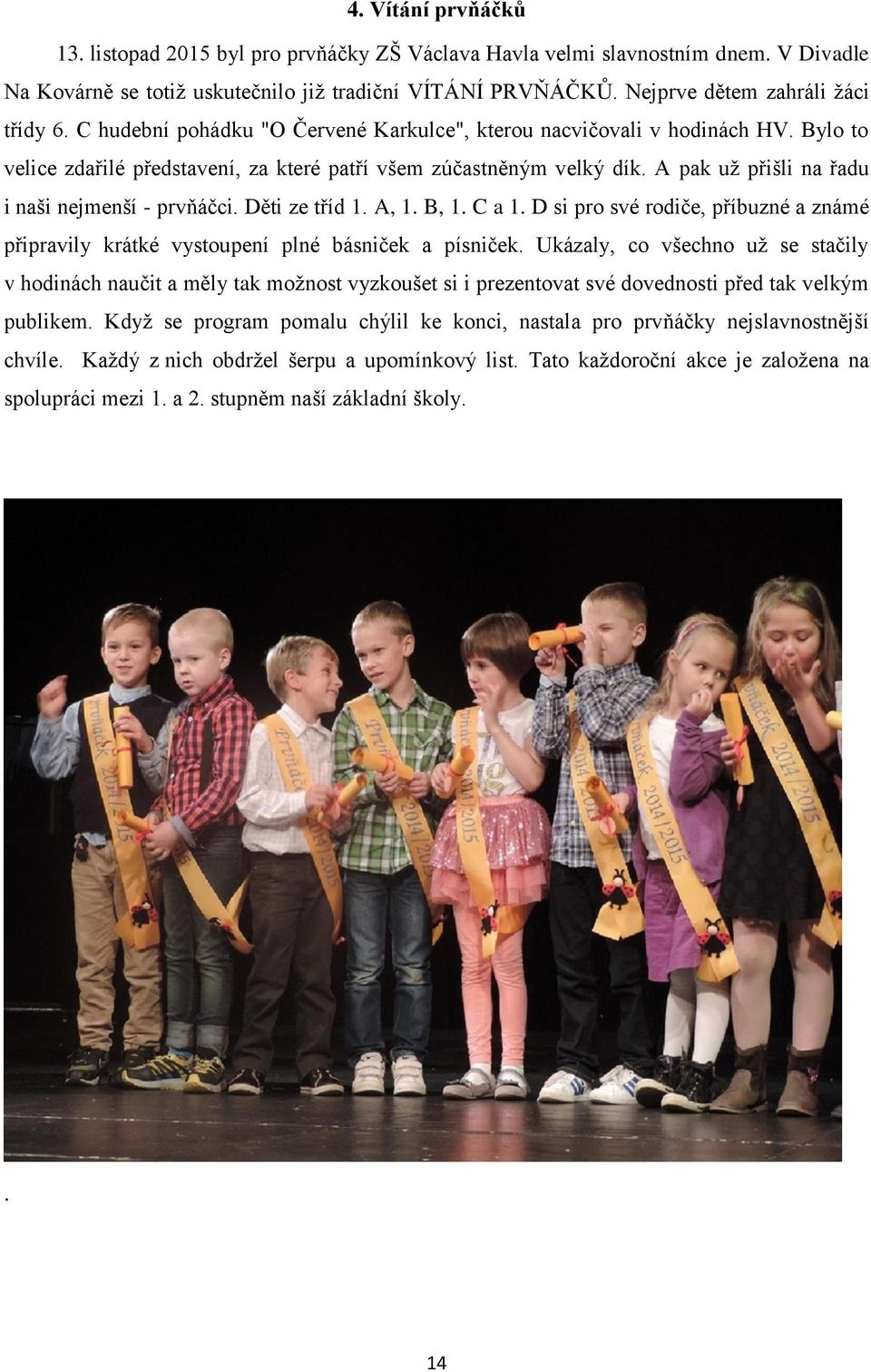 A pak už přišli na řadu i naši nejmenší - prvňáčci. Děti ze tříd 1. A, 1. B, 1. C a 1. D si pro své rodiče, příbuzné a známé připravily krátké vystoupení plné básniček a písniček.