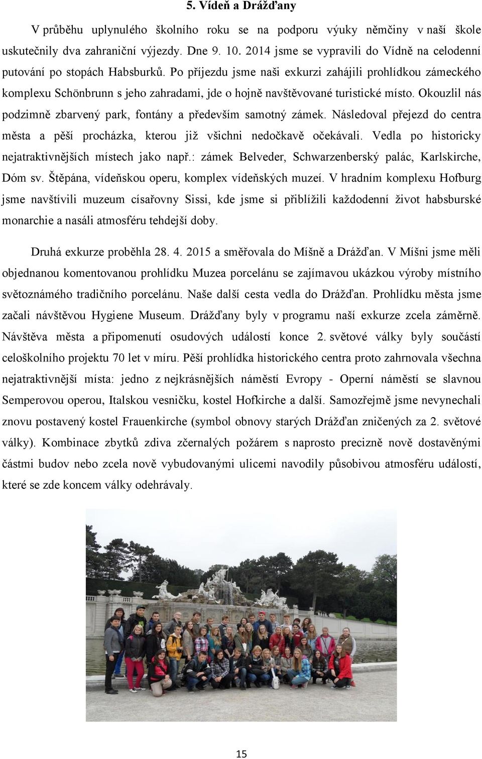 Po příjezdu jsme naši exkurzi zahájili prohlídkou zámeckého komplexu Schönbrunn s jeho zahradami, jde o hojně navštěvované turistické místo.
