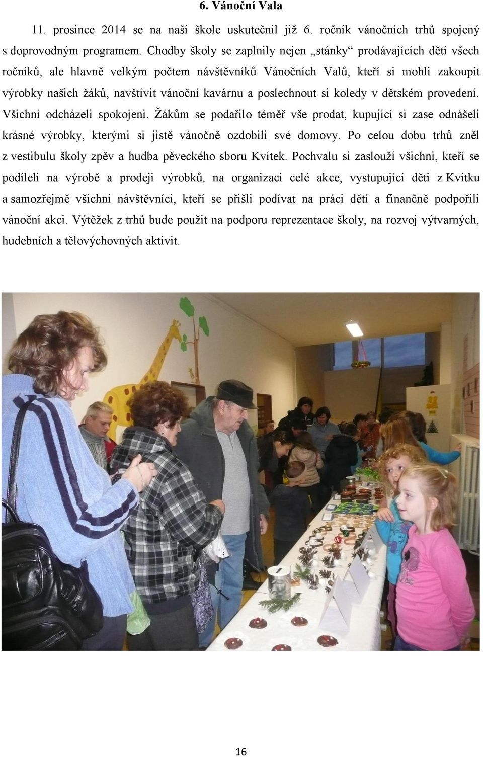 poslechnout si koledy v dětském provedení. Všichni odcházeli spokojeni. Žákům se podařilo téměř vše prodat, kupující si zase odnášeli krásné výrobky, kterými si jistě vánočně ozdobili své domovy.