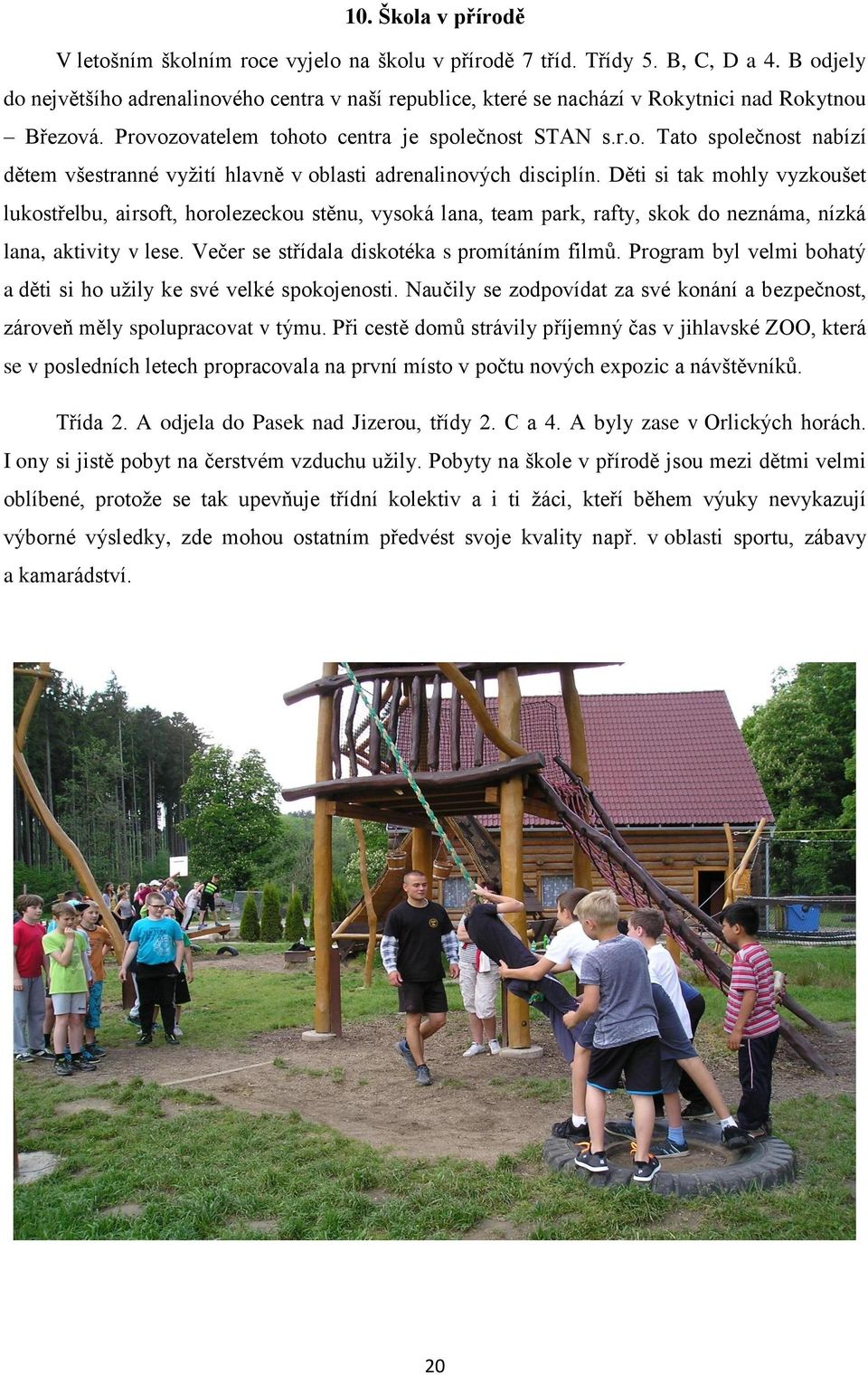 Děti si tak mohly vyzkoušet lukostřelbu, airsoft, horolezeckou stěnu, vysoká lana, team park, rafty, skok do neznáma, nízká lana, aktivity v lese. Večer se střídala diskotéka s promítáním filmů.