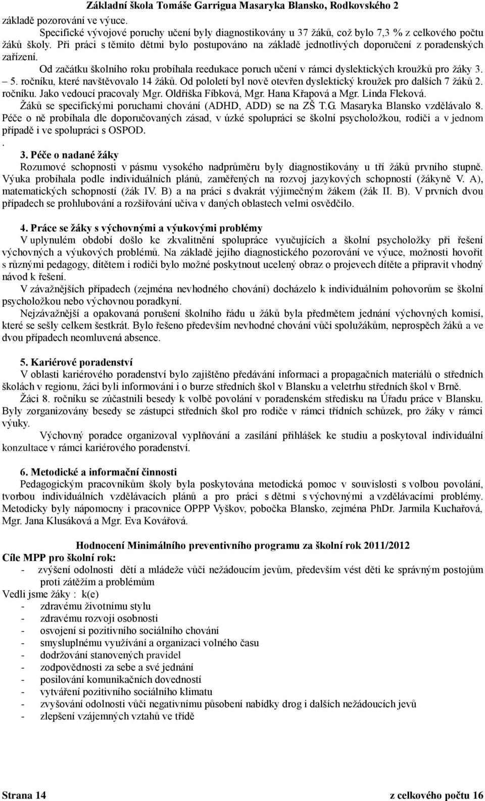 Od začátku školního roku probíhala reedukace poruch učení v rámci dyslektických kroužků pro žáky 3. 5. ročníku, které navštěvovalo 14 žáků.