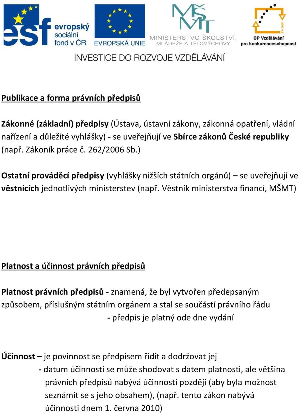 Věstník ministerstva financí, MŠMT) Platnost a účinnost právních předpisů Platnost právních předpisů - znamená, že byl vytvořen předepsaným způsobem, příslušným státním orgánem a stal se součástí