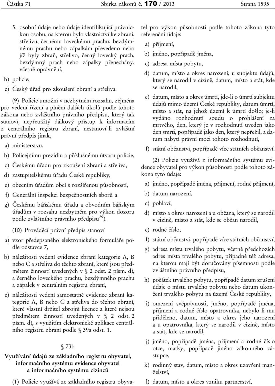 střelivo, černý lovecký prach, bezdýmný prach nebo zápalky přenechány, včetně oprávnění, b) policie, c) Český úřad pro zkoušení zbraní a střeliva.